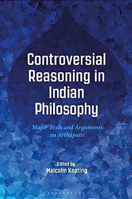 Controversial Reasoning In Indian Philosophy: Major Texts And Arguments On Arthâpatti-..