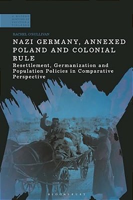 Nazi Germany, Annexed Poland And Colonial Rule: Resettlement, Germanization And Population Policies In Comparative Perspective-..