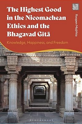 The Highest Good In The Nicomachean Ethics And The Bhagavad Gita: Knowledge, Happiness, And Freedom-..
