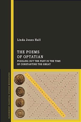 The Poems Of Optatian: Puzzling Out The Past In The Time Of Constantine The Great-..