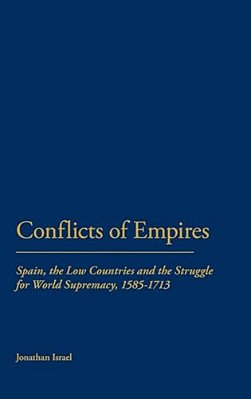 Conflicts Of Empires: Spain, The Low Countries And The Struggle For World Supremacy, 1585-1713-..