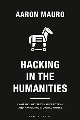 Hacking In The Humanities: Cybersecurity, Speculative Fiction, And Navigating A Digital Future-..