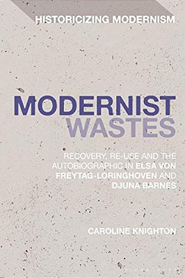 Modernist Wastes: Recovery, Re-Use And The Autobiographic In Elsa Von-Freytag-lorighoven And Djuna Barnes-..