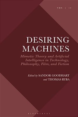 Desiring Machines: Mimetic Theory And Artificial Intelligence In Technology, Philosophy, Film, And Fiction-..