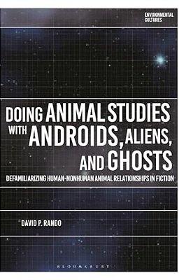 Doing Animal Studies With Androids, Aliens, And Ghosts: Defamiliarizing Human-Nonhuman Animal Relationships In Fiction-..