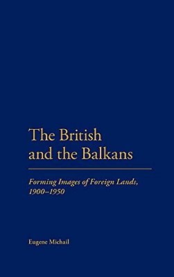 The British And The Balkans: Forming Images Of Foreign Lands, 1900-1950-..