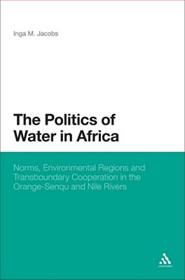 The Politics Of Water In Africa: Norms, Environmental Regions And Transboundary Cooperation In The Orange-Senqu And Nile Rivers-..