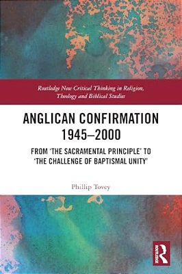 Anglican Confirmation 1945-2000: From 'The Sacramental Principle' To 'The Challenge Of Baptismal Unity'-..