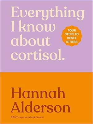 Everything I Know About Cortisol: Four Steps To Reset Stress-..