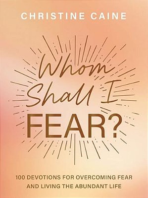 Whom Shall I Fear?: 100 Devotions For Overcoming Fear And Living The Abundant Life-..