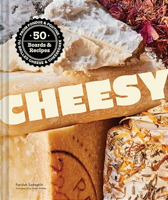 Cheesy: 50 Boards & Recipes, From Fondue & Poutine To Grilled Cheese & Cheesecake-..