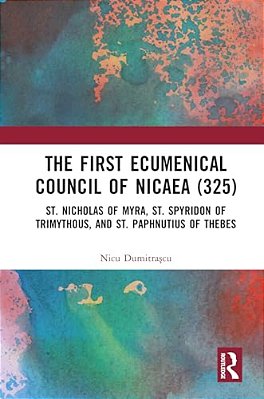 The First Ecumenical Council Of Nicaea (325): St. Nicholas Of Myra, St. Spyridon Of Trimythous, And St. Paphnutius Of Thebes-..