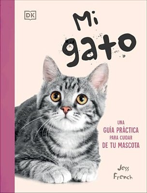 Mi Gato (My Cat): Una Guía Práctica Para Cuidar De Tu Mascota-..