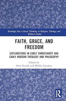 Faith, Grace, And Freedom: Explorations In Early Christianity And Early Modern Theology And Philosophy-..