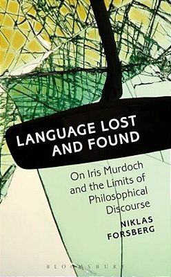 Language Lost And Found: On Iris Murdoch And The Limits Of Philosophical Discourse-..
