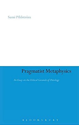 Pragmatist Metaphysics: An Essay On The Ethical Grounds Of Ontology-..