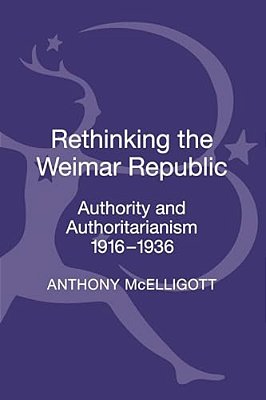 Rethinking The Weimar Republic: Authority And Authoritarianism, 1916-1936-..