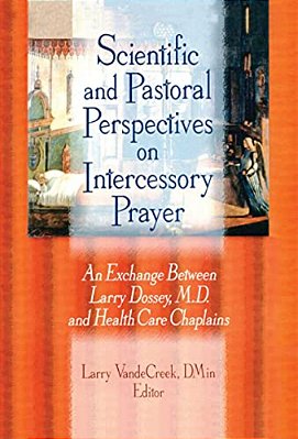Scientific And Pastoral Perspectives On Intercessory Prayer: An Exchange Between Larry Dossey, Md, And Health Care Chaplains-..