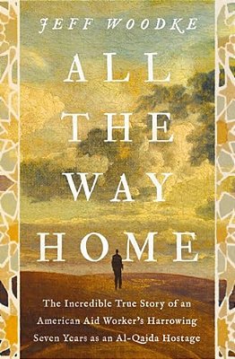 All The Way Home: The Incredible True Story Of An American Aid Worker's Harrowing Seven Years As An Al-Qaida Hostage-..