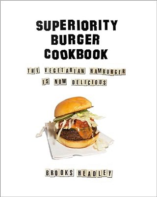 Superiority Burger Cookbook: The Vegetarian Hamburger Is Now Delicious-..