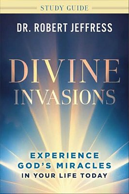 Divine Invasions Study Guide: Experience God's Miracles In Your Life Today-..