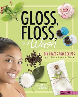 Gloss, Floss, And Wash: Diy Crafts And Recipes For A Fresh Face And Teeth-..