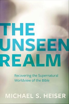 The Unseen Realm: Recovering The Supernatural Worldview Of The Bible-..