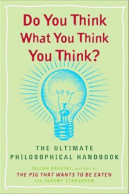 Do You Think What You Think You Think?: The Ultimate Philosophical Handbook-..