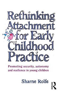 Rethinking Attachment For Early Childhood Practice: Promoting Security, Autonomy And Resilience In Young Children-..