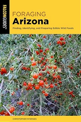 Foraging Arizona: Finding, Identifying, And Preparing Edible Wild Foods In Arizona-..