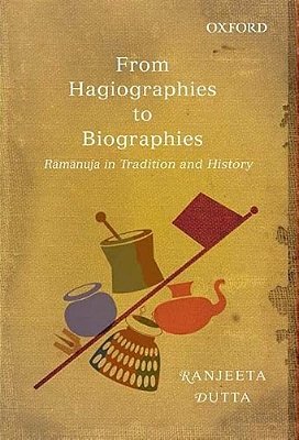 From Hagiographies To Biographies: Raamaanuja In Tradition And History-..