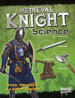 Medieval Knight Science: Armor, Weapons, And Siege Warfare-..