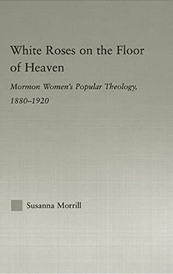 White Roses On The Floor Of Heaven: Nature And Flower Imagery In Latter-Day Saints Women's Literature, 1880-1920-..