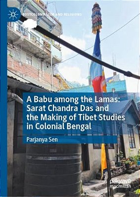 A Babu Among The Lamas: Sarat Chandra Das And The Making Of Tibet Studies In Colonial Bengal-..