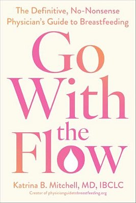 Go With The Flow: The Definitive, No-Nonsense Physician's Guide To Breastfeeding-..