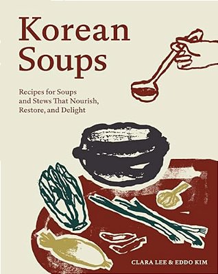 Korean Soups: Recipes For Soups And Stews That Nourish, Restore, And Delight-..