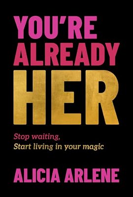You'Re Already Her: Stop Waiting, Start Living In Your Magic-..