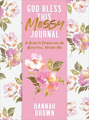 God Bless This Messy Journal: A Guide To Embracing The Beautiful, Messy You-..