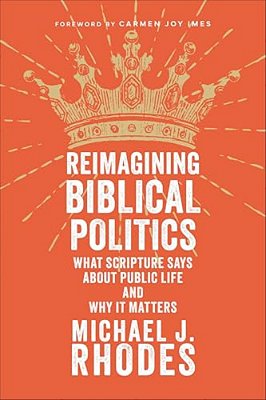 Reimagining Biblical Politics: What Scripture Says About Public Life And Why It Matters-..