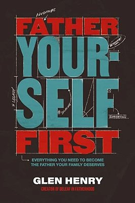 Father Yourself First: Everything You Need To Become The Father Your Family Deserves-..