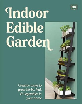 Indoor Edible Garden: Creative Ways To Grow Herbs, Fruit & Vegetables In Your Home-..