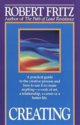 Creating: A Practical Guide To The Creative Process And How To Use It To Create Anything -A Work Of Art, A Relationship, A Career Or A Better Life. -..