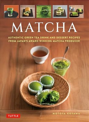 Matcha: Authentic Green Tea Drinks And Dessert Recipes From Japan's Award-Winning Matcha Producer-..