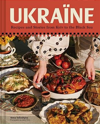 Ukraïne: Recipes And Stories From Kyiv To The Black Sea-..
