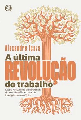 A Ultima Revolucao Do Trabalho - Como Recuperar A Soberania Da Sua Familia Na Era Da Inteligencia Artificial