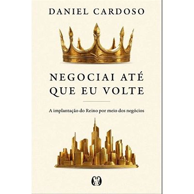 Negociai Até Que Eu Volte - A Implantação Do Reino Por Meio Dos Negócios
