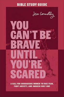 You Can't Be Brave Until You'Re Scared Bible Study Guide: A Call For Courageous Women To Face Fear, Fight Anxiety, And Awaken Holy Awe-..