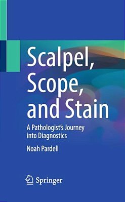 Scalpel, Scope, And Stain: A Pathologist's Journey Into Diagnostics-..