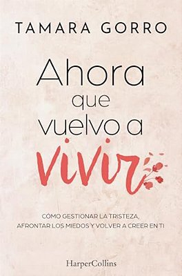Ahora Que Vuelvo A Vivir (Now That I Am Living Again - Spanish Edition): Cómo Gestionar La Tristeza, Afrontar Los Miedos Y Volver A Creer En Ti (How T-..