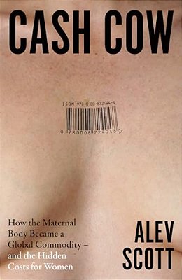 Cash Cow: How The Maternal Body Became A Global Commodity - And The Hidden Costs For Women-..